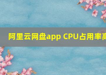 阿里云网盘app CPU占用率高